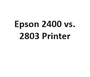 Epson 2400 vs. 2803 Printer