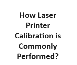 How Laser Printer Calibration is Commonly Performed?