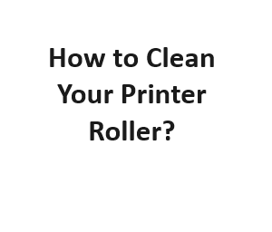 How to Clean Your Printer Roller?