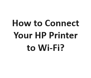 How to Connect Your HP Printer to Wi-Fi?