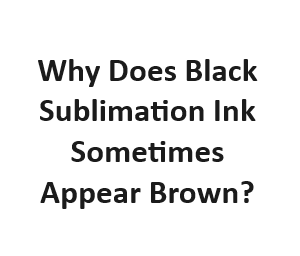 Why Does Black Sublimation Ink Sometimes Appear Brown?