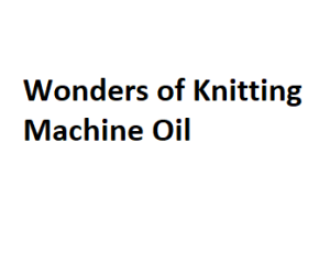 Wonders of Knitting Machine Oil