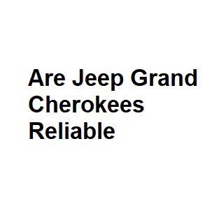 Are Jeep Grand Cherokees Reliable