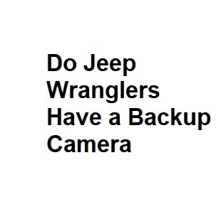 Do Jeep Wranglers Have a Backup Camera