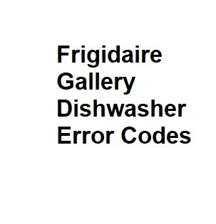 Frigidaire Gallery Dishwasher Error Codes - All You Need To Know