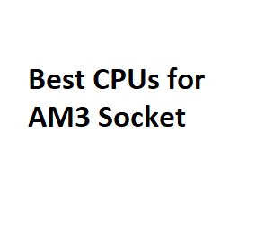 Best CPUs for AM3 Socket