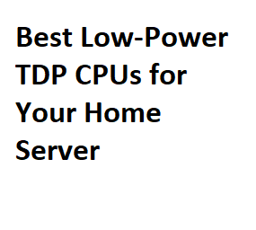 Best Low-Power TDP CPUs for Your Home Server