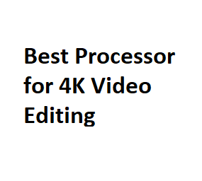 Best Processor for 4K Video Editing