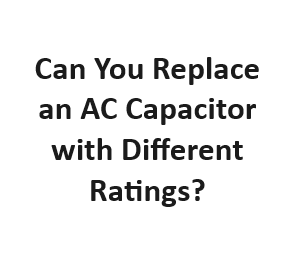 Can You Replace an AC Capacitor with Different Ratings?