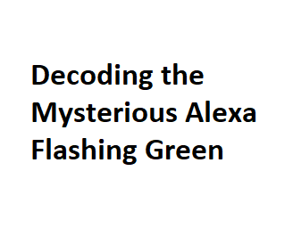 Decoding the Mysterious Alexa Flashing Green