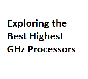 Exploring the Best Highest GHz Processors