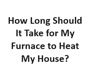 How Long Should It Take for My Furnace to Heat My House?
