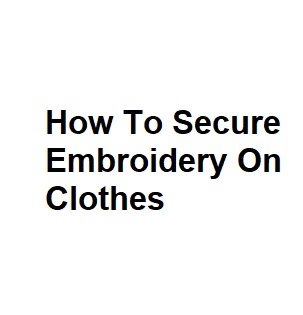 How to secure embroidery on clothes  complete information How to secure embroidery on clothes  complete information