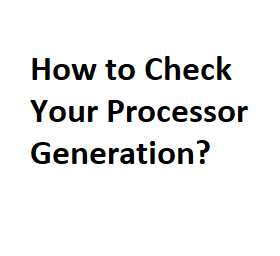How to Check Your Processor Generation?