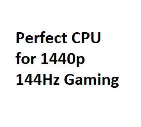Perfect CPU for 1440p 144Hz Gaming