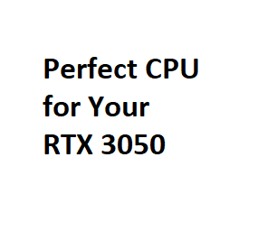 Perfect CPU for Your RTX 3050