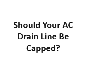 Should Your AC Drain Line Be Capped?